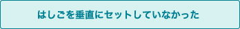 はしごを垂直にセットしていなかった